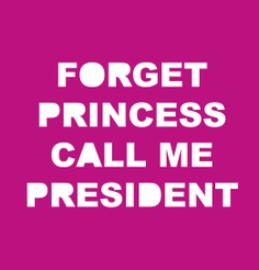 Forget Princess Call me President